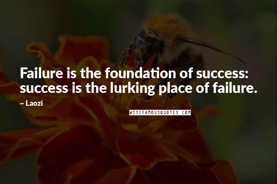 Laozi Quotes: Failure is the foundation of success: success is the lurking place of failure.