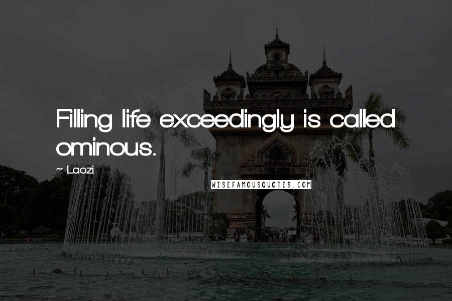 Laozi Quotes: Filling life exceedingly is called ominous.