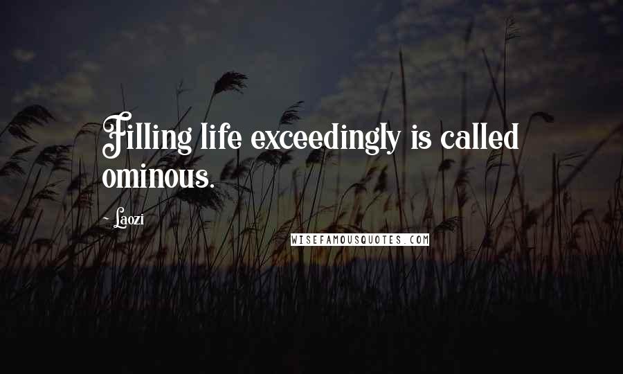 Laozi Quotes: Filling life exceedingly is called ominous.