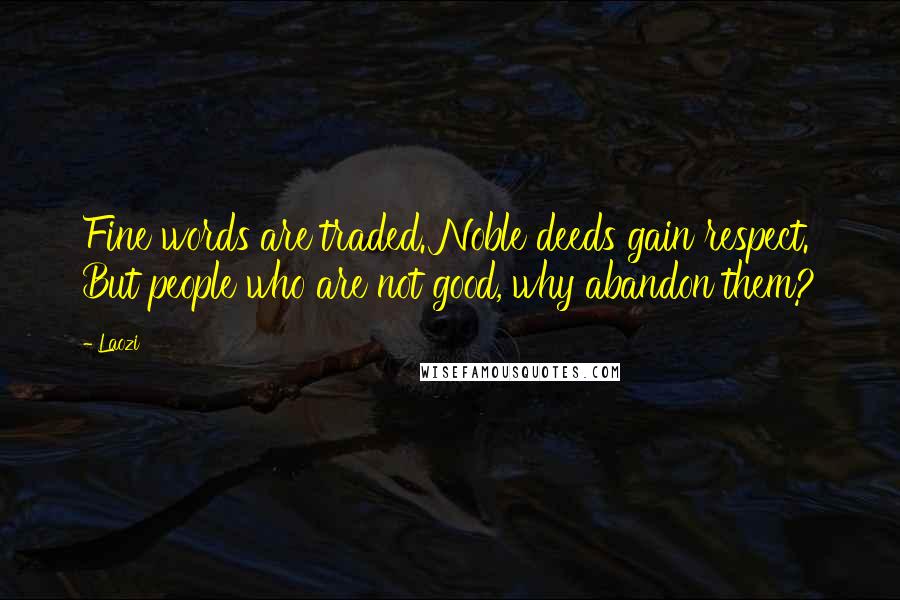 Laozi Quotes: Fine words are traded. Noble deeds gain respect. But people who are not good, why abandon them?