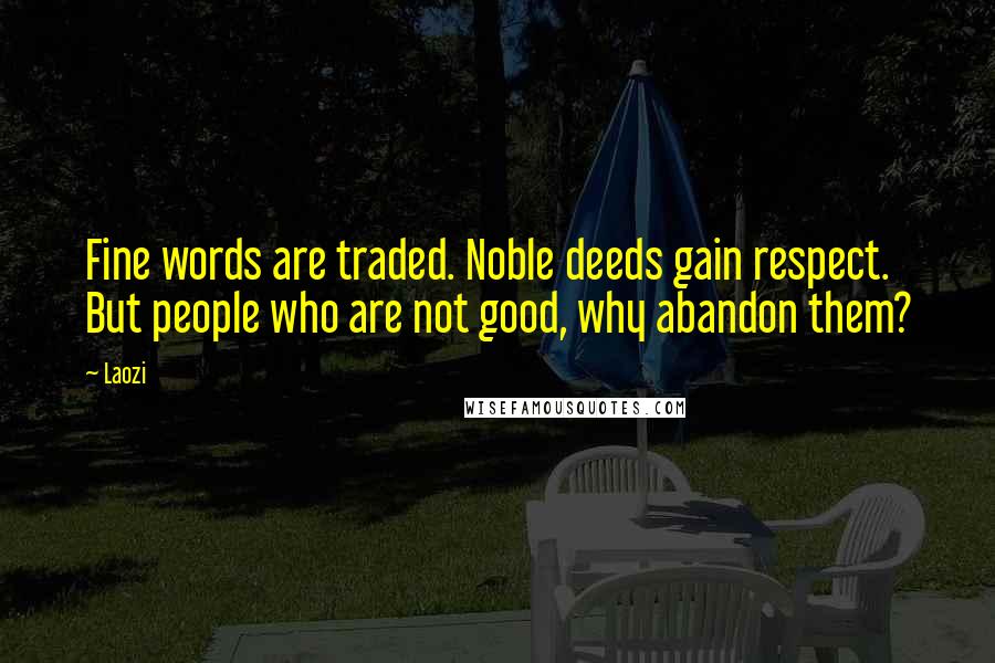 Laozi Quotes: Fine words are traded. Noble deeds gain respect. But people who are not good, why abandon them?