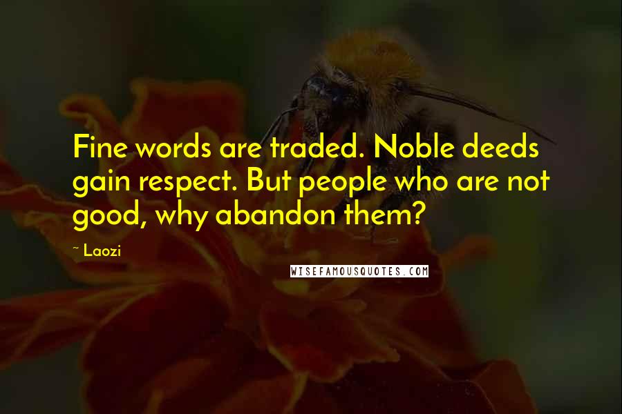 Laozi Quotes: Fine words are traded. Noble deeds gain respect. But people who are not good, why abandon them?