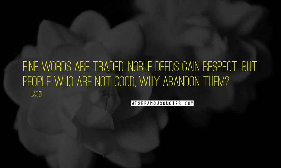 Laozi Quotes: Fine words are traded. Noble deeds gain respect. But people who are not good, why abandon them?