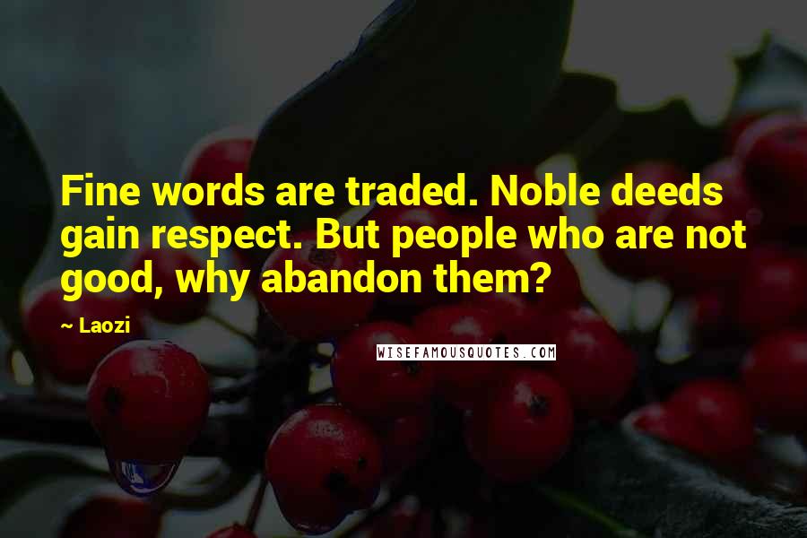 Laozi Quotes: Fine words are traded. Noble deeds gain respect. But people who are not good, why abandon them?