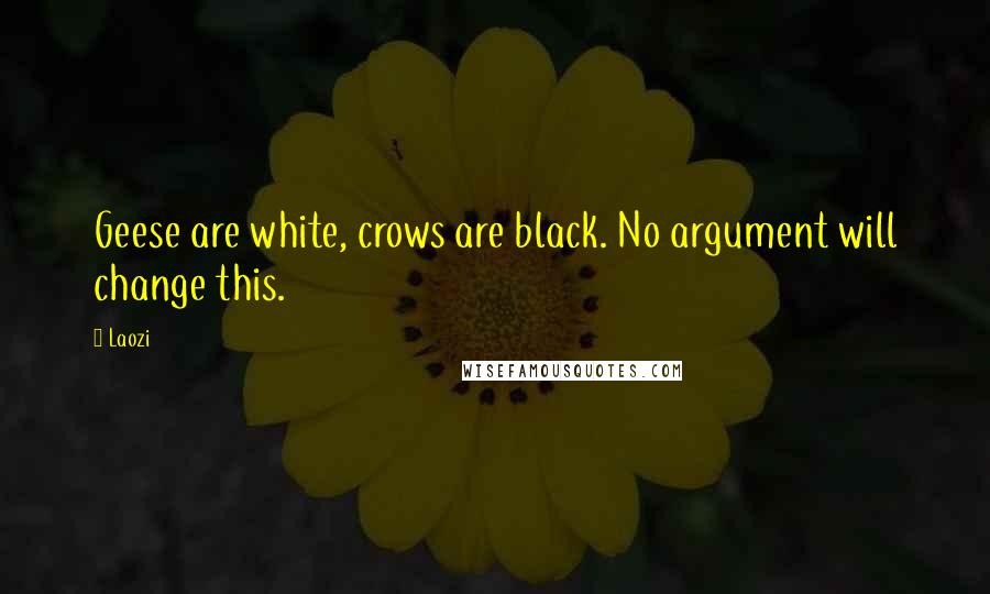 Laozi Quotes: Geese are white, crows are black. No argument will change this.