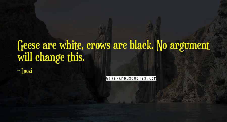 Laozi Quotes: Geese are white, crows are black. No argument will change this.