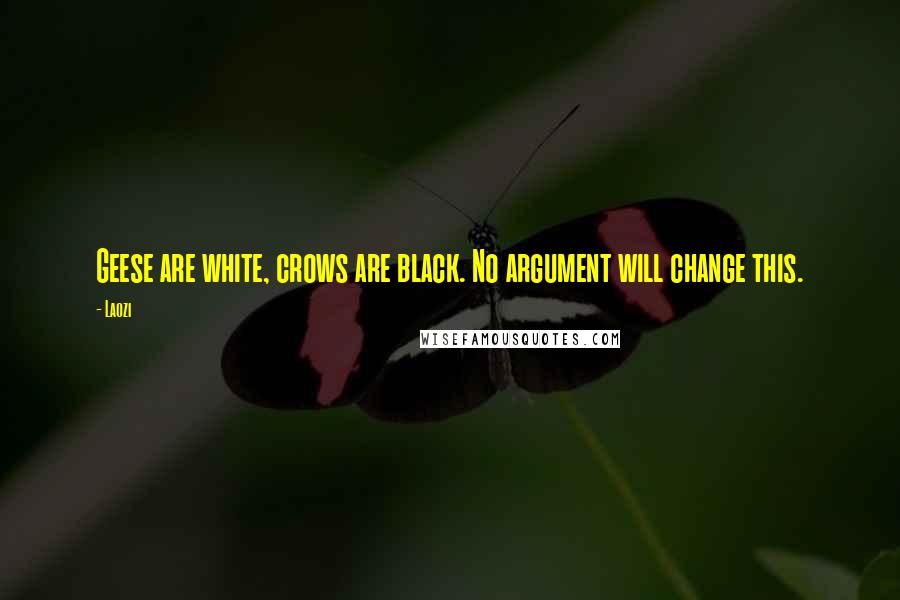 Laozi Quotes: Geese are white, crows are black. No argument will change this.