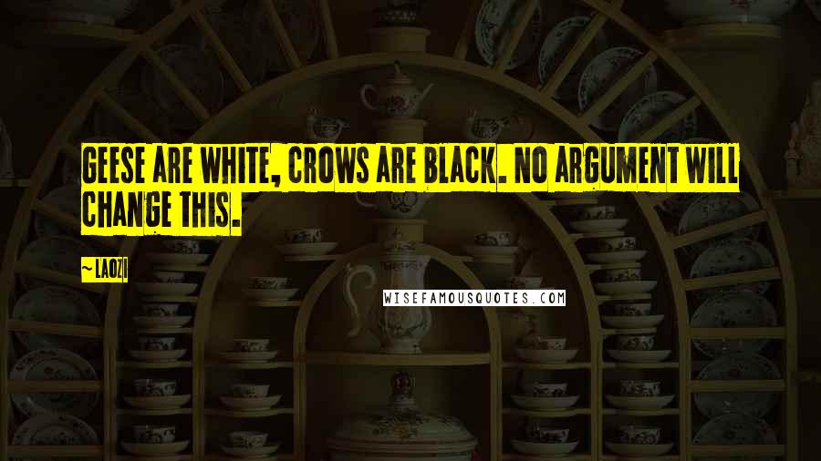 Laozi Quotes: Geese are white, crows are black. No argument will change this.