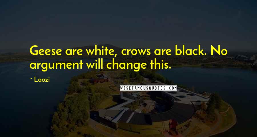 Laozi Quotes: Geese are white, crows are black. No argument will change this.