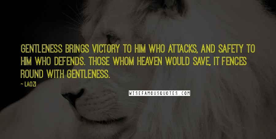 Laozi Quotes: Gentleness brings victory to him who attacks, and safety to him who defends. Those whom Heaven would save, it fences round with gentleness.