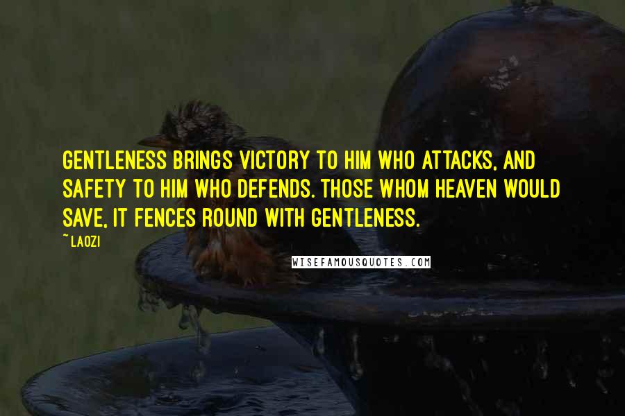 Laozi Quotes: Gentleness brings victory to him who attacks, and safety to him who defends. Those whom Heaven would save, it fences round with gentleness.