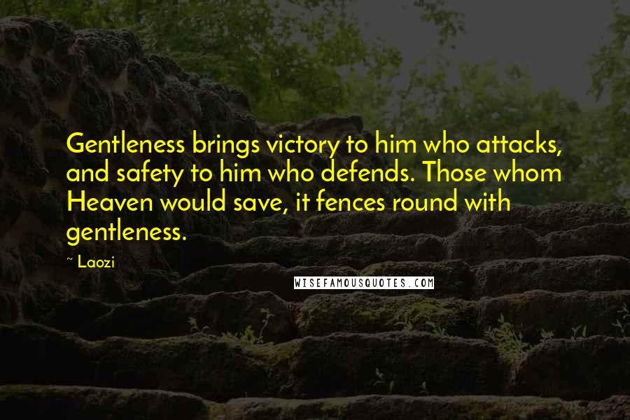 Laozi Quotes: Gentleness brings victory to him who attacks, and safety to him who defends. Those whom Heaven would save, it fences round with gentleness.