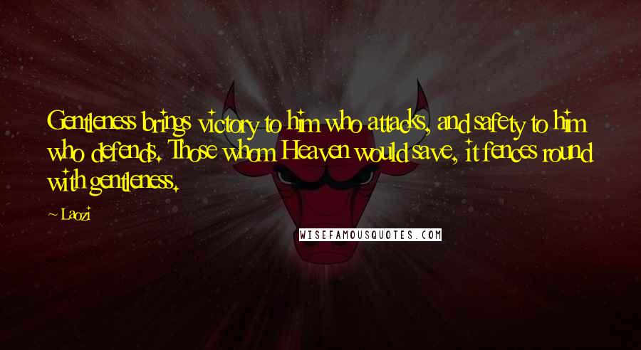 Laozi Quotes: Gentleness brings victory to him who attacks, and safety to him who defends. Those whom Heaven would save, it fences round with gentleness.