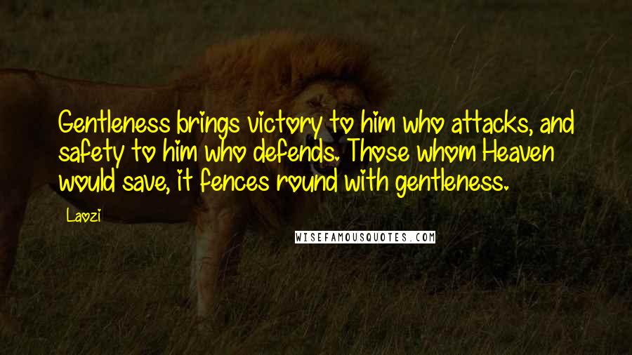 Laozi Quotes: Gentleness brings victory to him who attacks, and safety to him who defends. Those whom Heaven would save, it fences round with gentleness.