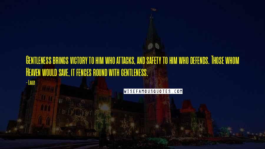 Laozi Quotes: Gentleness brings victory to him who attacks, and safety to him who defends. Those whom Heaven would save, it fences round with gentleness.