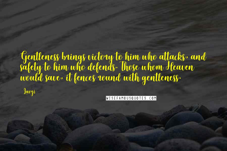 Laozi Quotes: Gentleness brings victory to him who attacks, and safety to him who defends. Those whom Heaven would save, it fences round with gentleness.