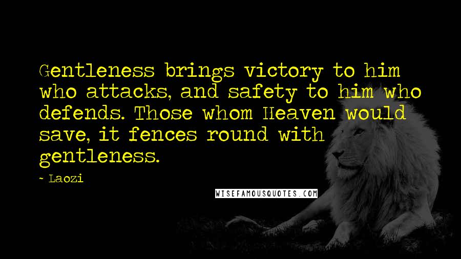 Laozi Quotes: Gentleness brings victory to him who attacks, and safety to him who defends. Those whom Heaven would save, it fences round with gentleness.