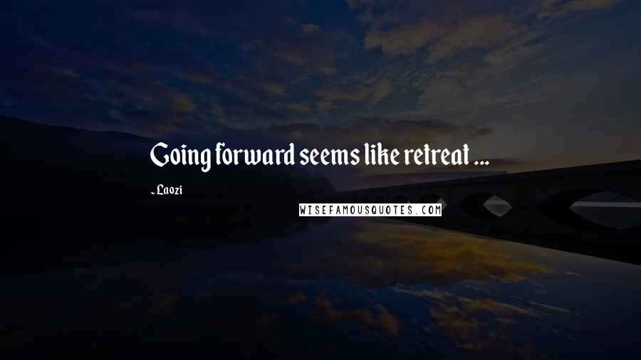 Laozi Quotes: Going forward seems like retreat ...