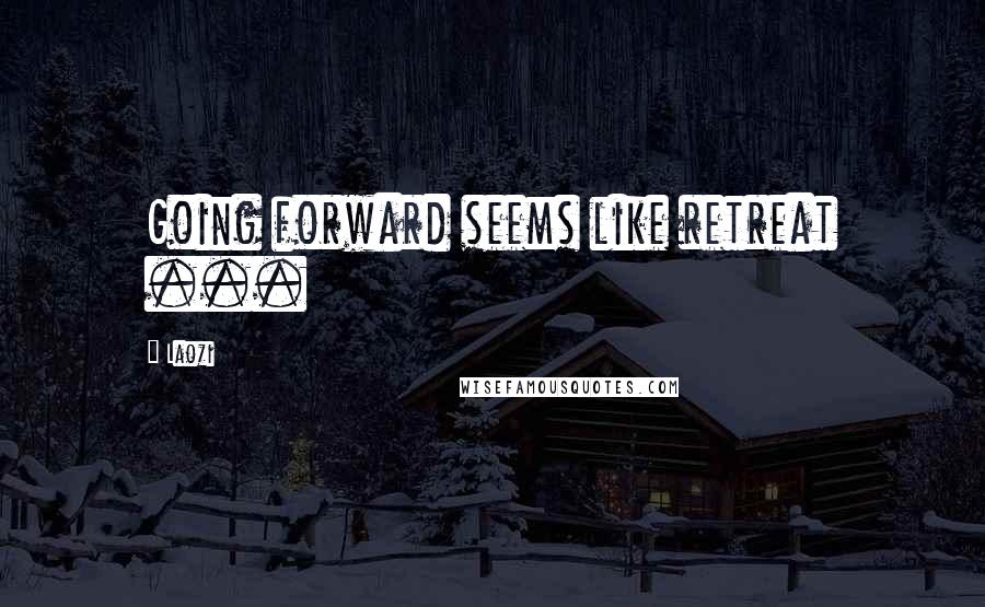 Laozi Quotes: Going forward seems like retreat ...