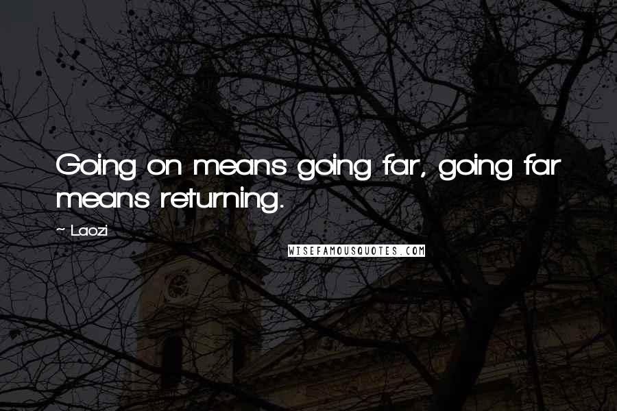 Laozi Quotes: Going on means going far, going far means returning.