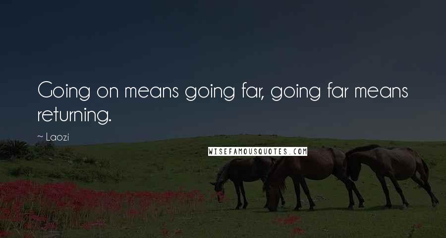 Laozi Quotes: Going on means going far, going far means returning.