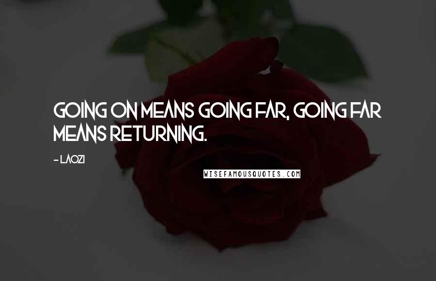 Laozi Quotes: Going on means going far, going far means returning.