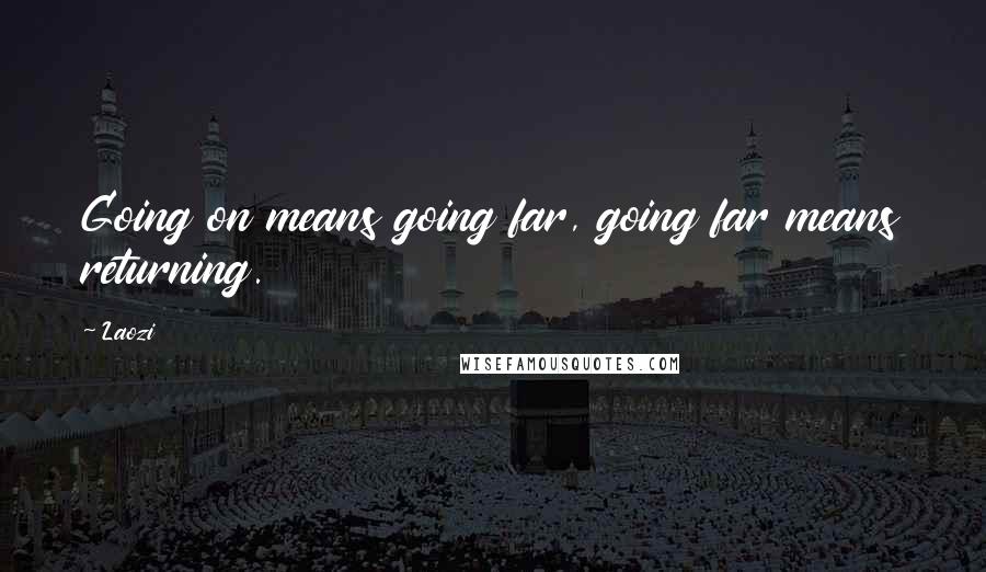 Laozi Quotes: Going on means going far, going far means returning.