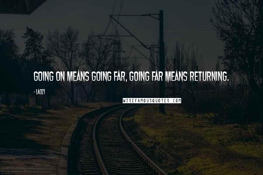 Laozi Quotes: Going on means going far, going far means returning.