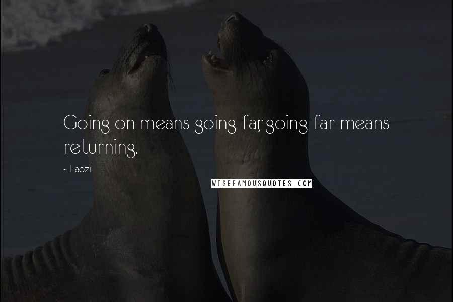 Laozi Quotes: Going on means going far, going far means returning.