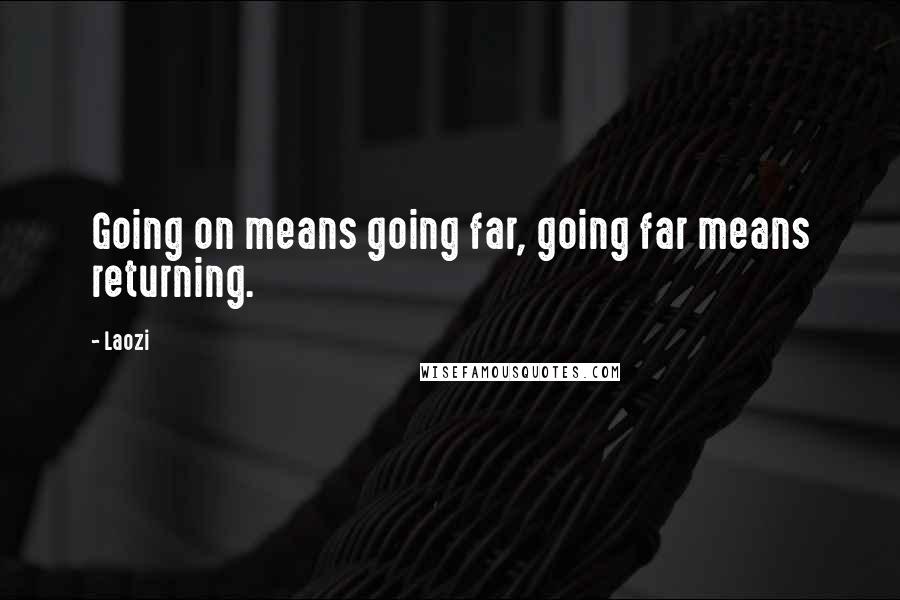 Laozi Quotes: Going on means going far, going far means returning.