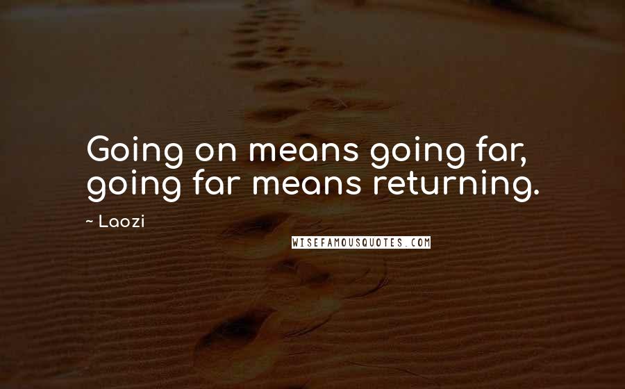 Laozi Quotes: Going on means going far, going far means returning.
