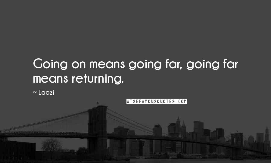 Laozi Quotes: Going on means going far, going far means returning.