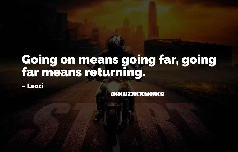 Laozi Quotes: Going on means going far, going far means returning.