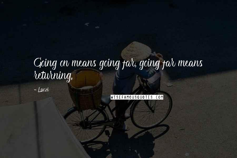 Laozi Quotes: Going on means going far, going far means returning.