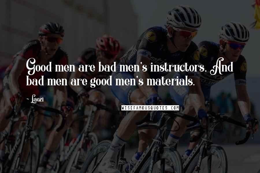 Laozi Quotes: Good men are bad men's instructors, And bad men are good men's materials.