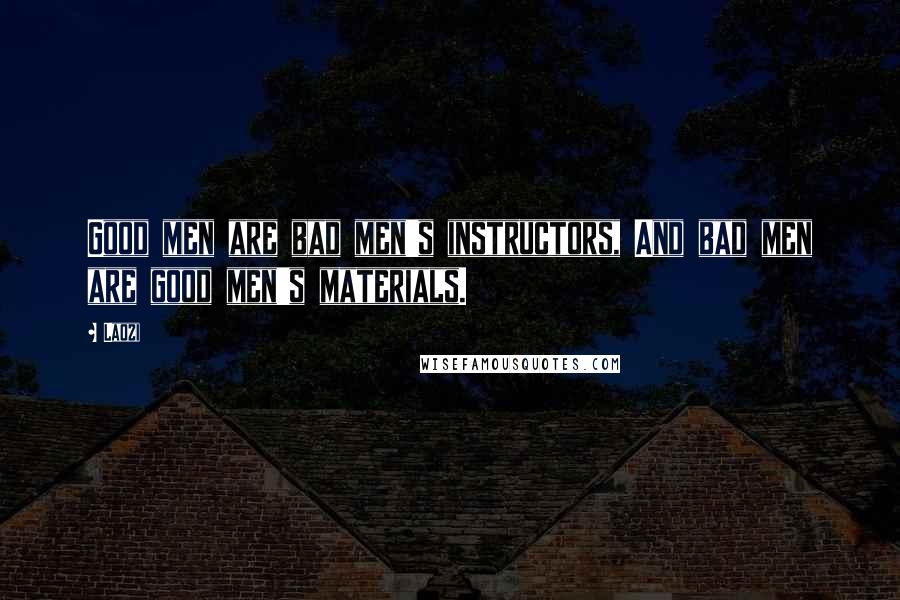 Laozi Quotes: Good men are bad men's instructors, And bad men are good men's materials.