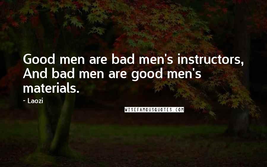 Laozi Quotes: Good men are bad men's instructors, And bad men are good men's materials.