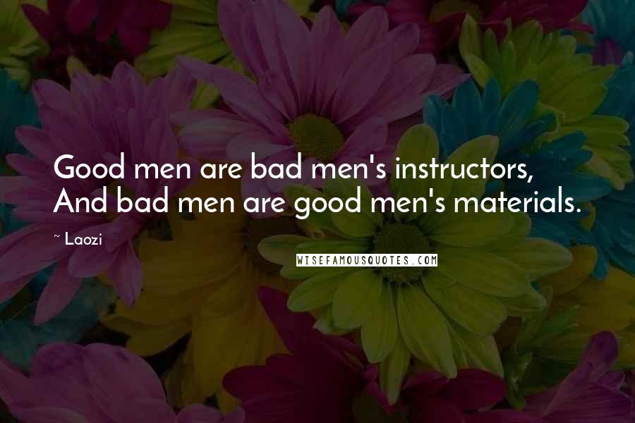 Laozi Quotes: Good men are bad men's instructors, And bad men are good men's materials.