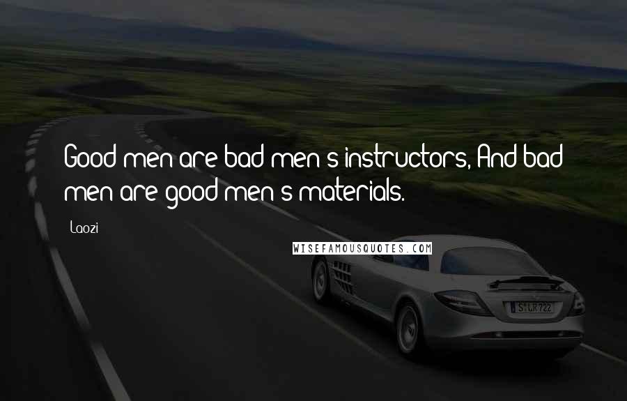 Laozi Quotes: Good men are bad men's instructors, And bad men are good men's materials.