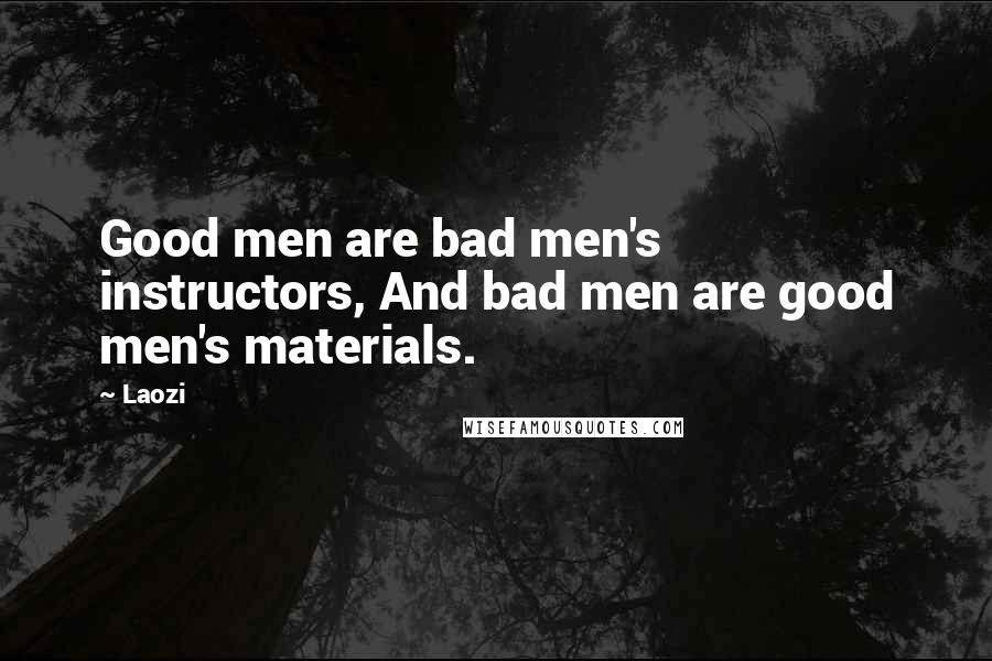 Laozi Quotes: Good men are bad men's instructors, And bad men are good men's materials.