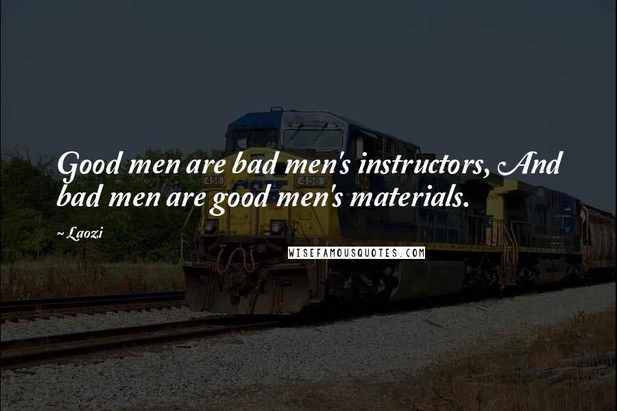 Laozi Quotes: Good men are bad men's instructors, And bad men are good men's materials.