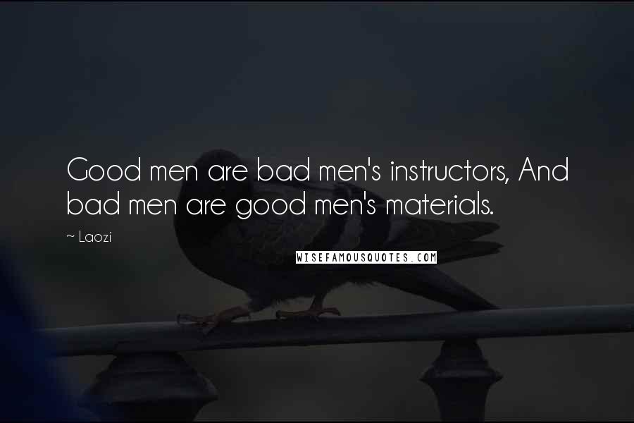 Laozi Quotes: Good men are bad men's instructors, And bad men are good men's materials.