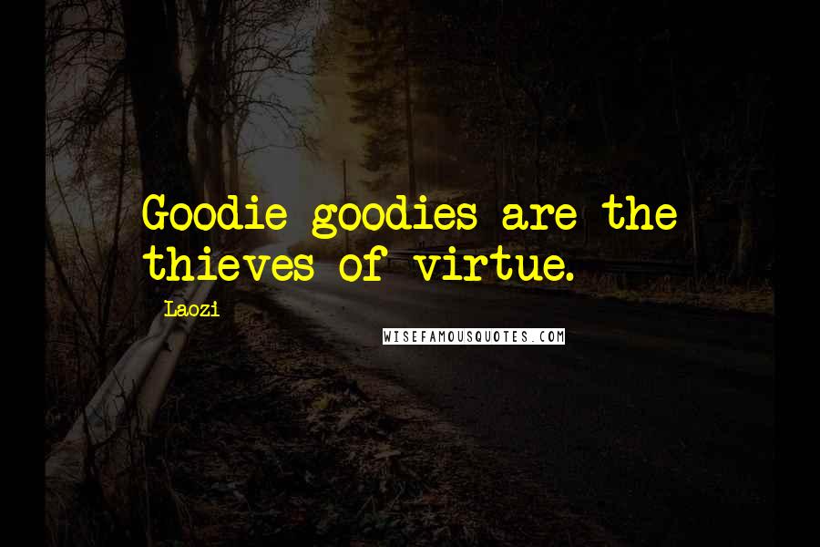 Laozi Quotes: Goodie-goodies are the thieves of virtue.