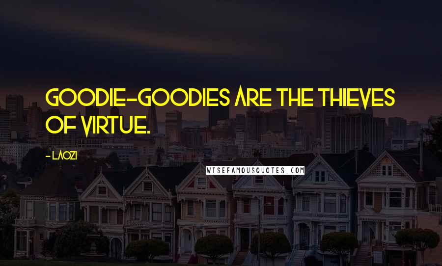 Laozi Quotes: Goodie-goodies are the thieves of virtue.