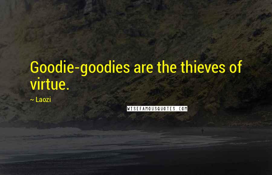 Laozi Quotes: Goodie-goodies are the thieves of virtue.
