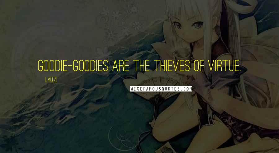 Laozi Quotes: Goodie-goodies are the thieves of virtue.