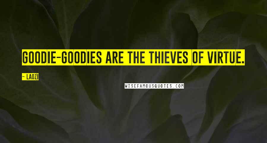 Laozi Quotes: Goodie-goodies are the thieves of virtue.