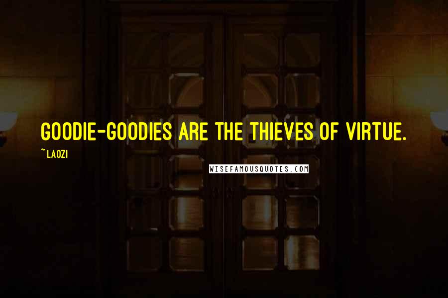 Laozi Quotes: Goodie-goodies are the thieves of virtue.