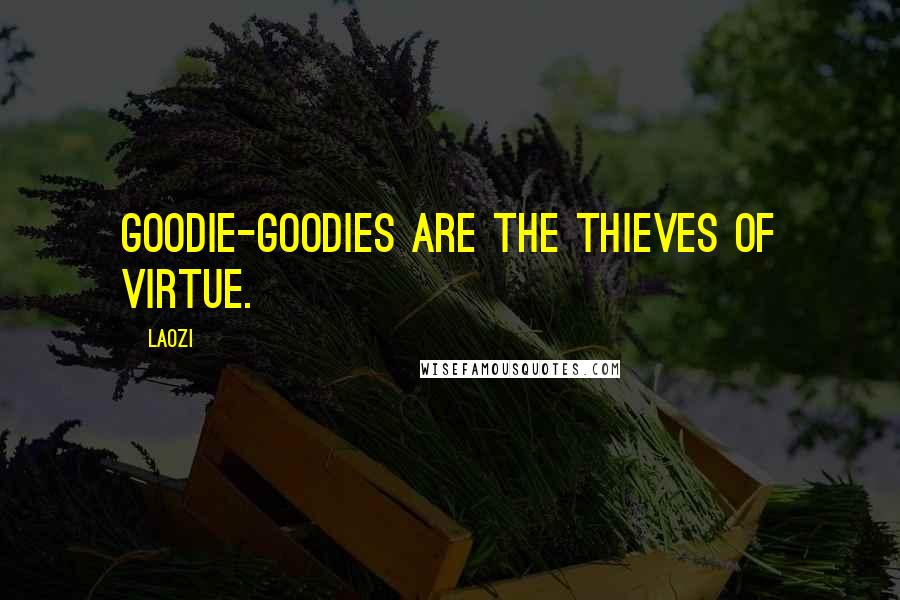 Laozi Quotes: Goodie-goodies are the thieves of virtue.