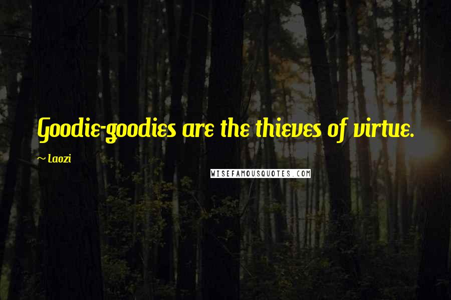 Laozi Quotes: Goodie-goodies are the thieves of virtue.